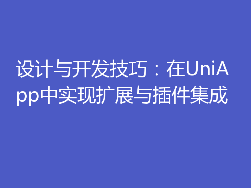 设计与开发技巧：在UniApp中实现扩展与插件集成