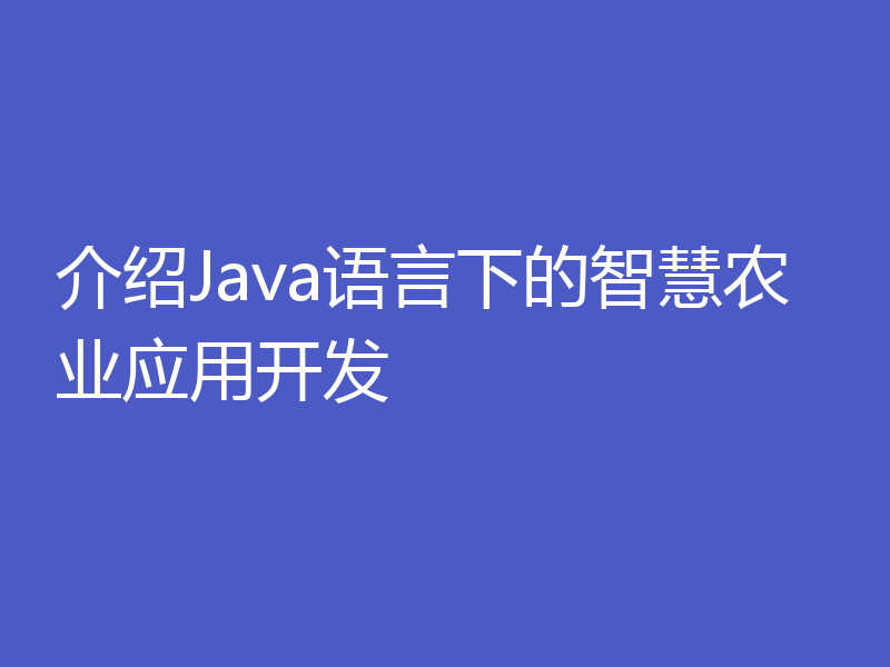 介绍Java语言下的智慧农业应用开发