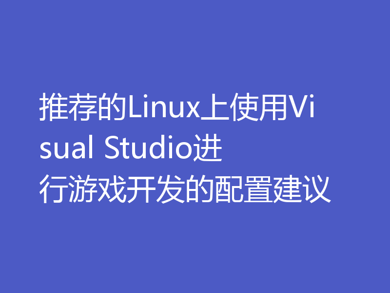 推荐的Linux上使用Visual Studio进行游戏开发的配置建议