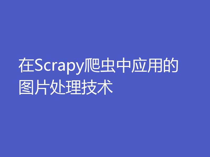 在Scrapy爬虫中应用的图片处理技术