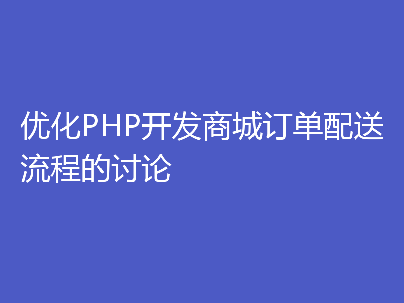 优化PHP开发商城订单配送流程的讨论
