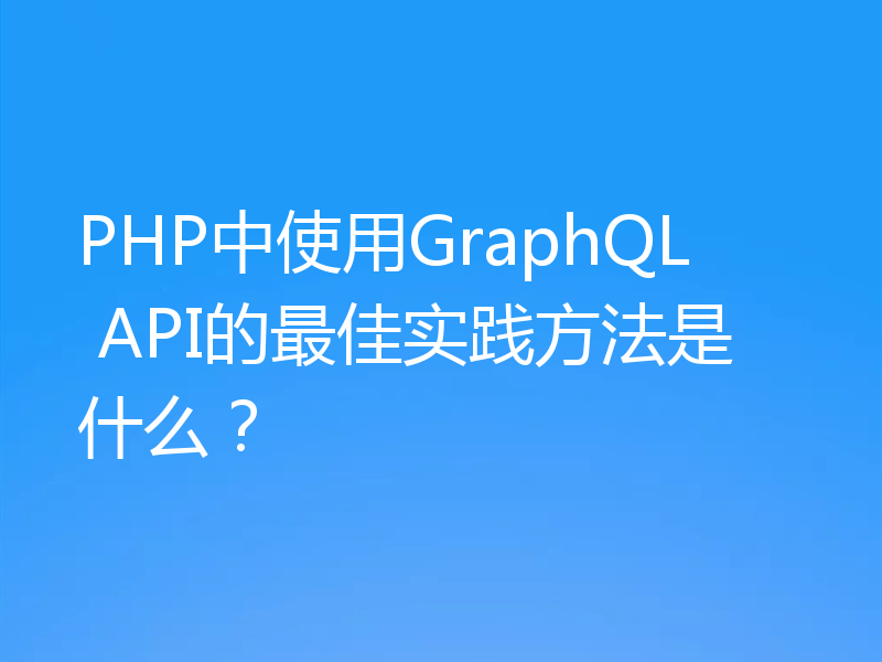 PHP中使用GraphQL API的最佳实践方法是什么？