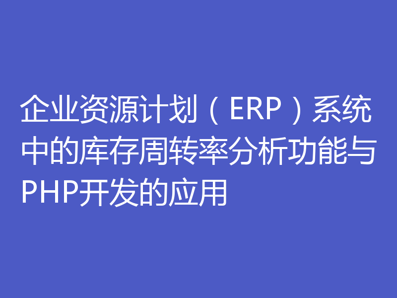 企业资源计划（ERP）系统中的库存周转率分析功能与PHP开发的应用