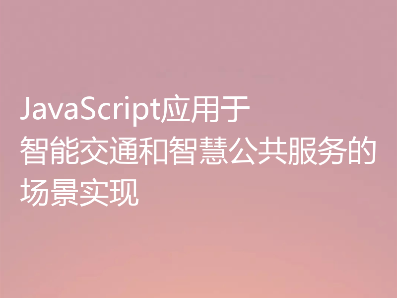 JavaScript应用于智能交通和智慧公共服务的场景实现