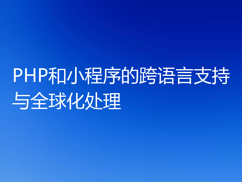 PHP和小程序的跨语言支持与全球化处理