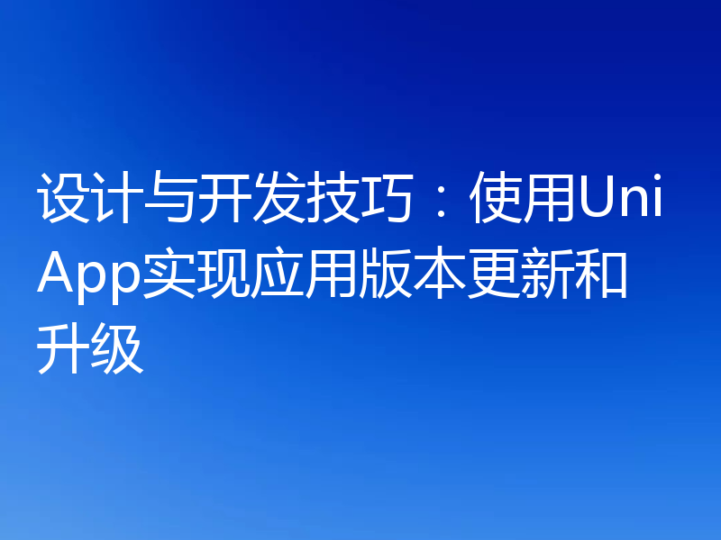 设计与开发技巧：使用UniApp实现应用版本更新和升级