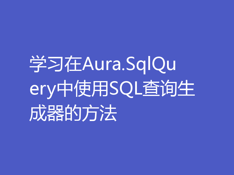 学习在Aura.SqlQuery中使用SQL查询生成器的方法