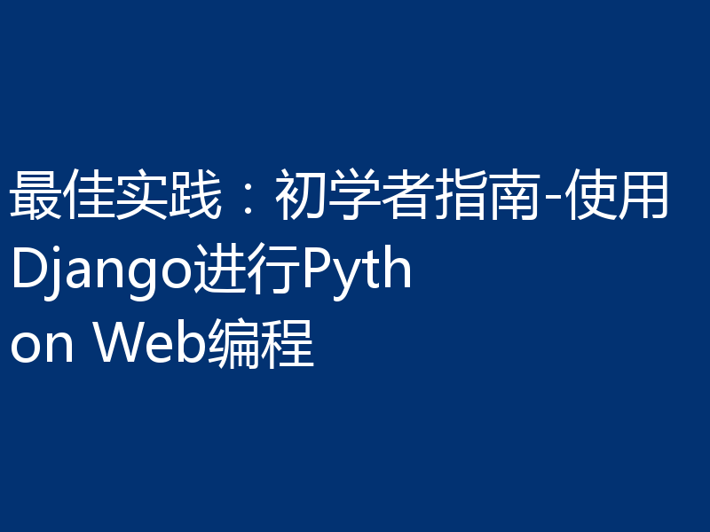最佳实践：初学者指南-使用Django进行Python Web编程