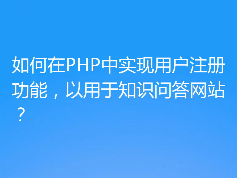 如何在PHP中实现用户注册功能，以用于知识问答网站？