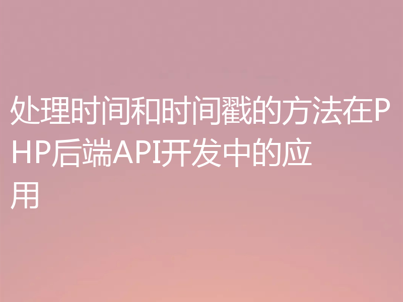 处理时间和时间戳的方法在PHP后端API开发中的应用