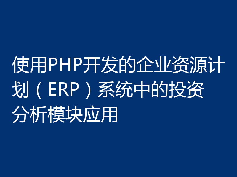 使用PHP开发的企业资源计划（ERP）系统中的投资分析模块应用
