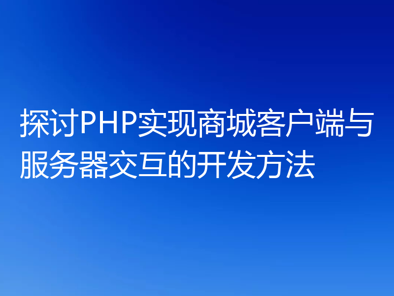 探讨PHP实现商城客户端与服务器交互的开发方法