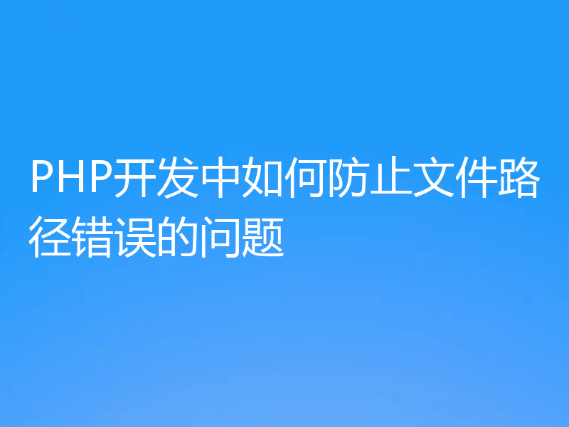 PHP开发中如何防止文件路径错误的问题