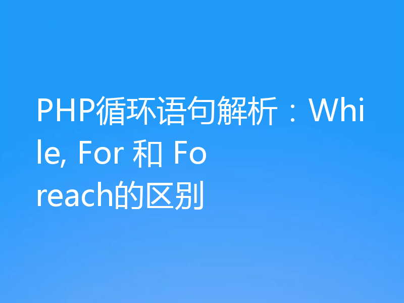 PHP循环语句解析：While, For 和 Foreach的区别
