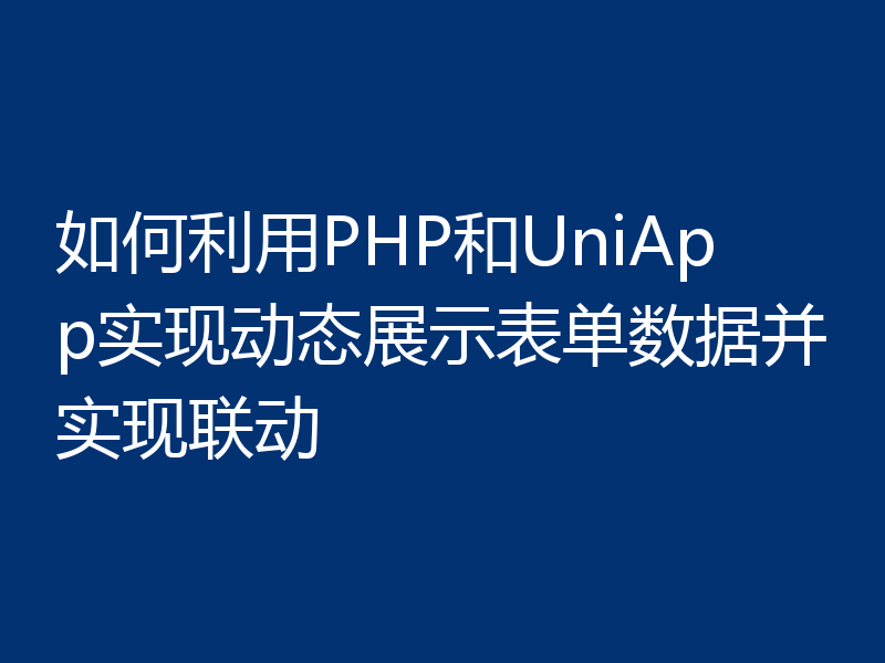如何利用PHP和UniApp实现动态展示表单数据并实现联动
