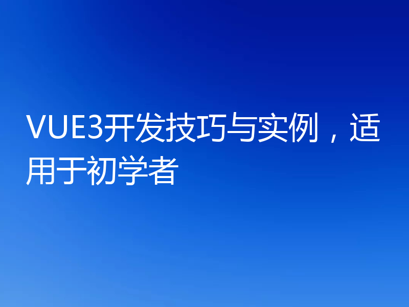 VUE3开发技巧与实例，适用于初学者