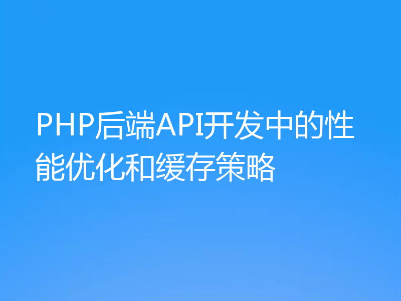 PHP后端API开发中的性能优化和缓存策略