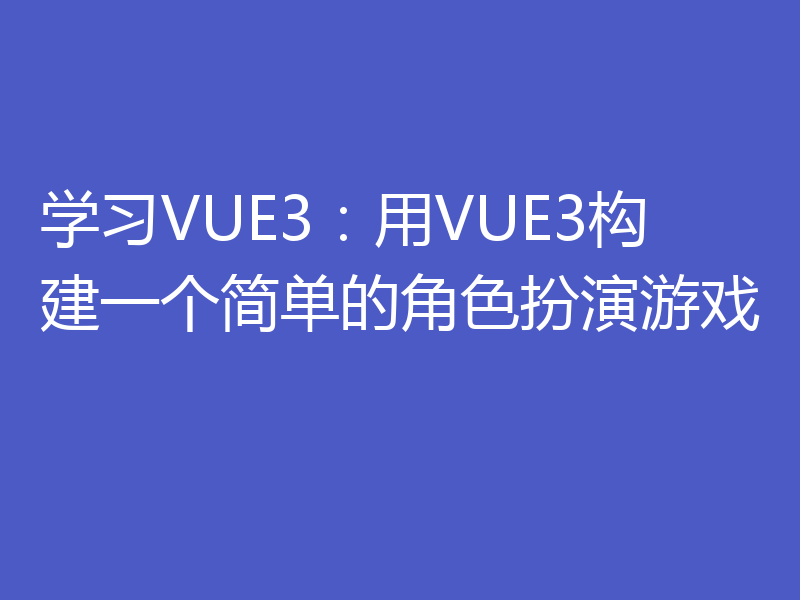 学习VUE3：用VUE3构建一个简单的角色扮演游戏