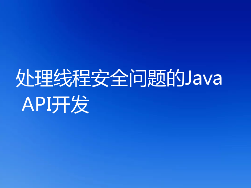 处理线程安全问题的Java API开发