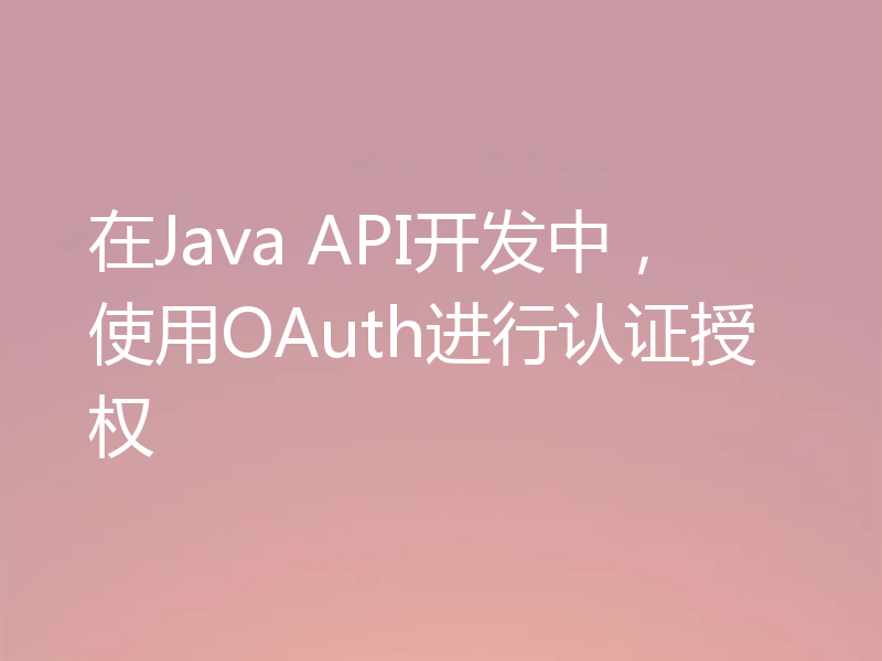 在Java API开发中，使用OAuth进行认证授权
