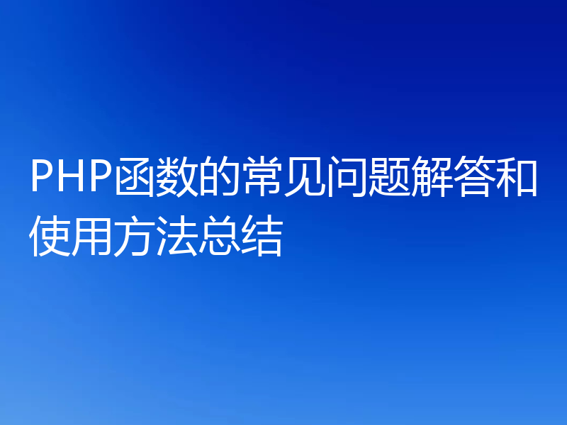 PHP函数的常见问题解答和使用方法总结