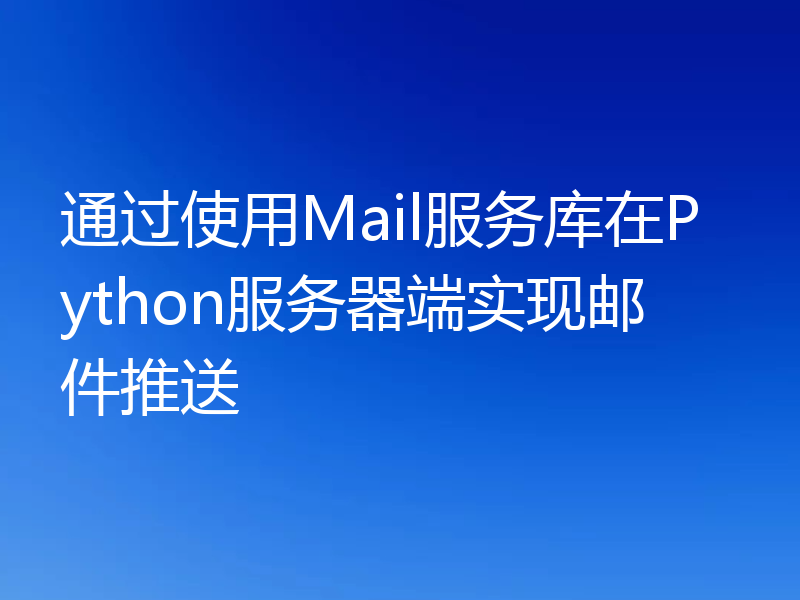 通过使用Mail服务库在Python服务器端实现邮件推送