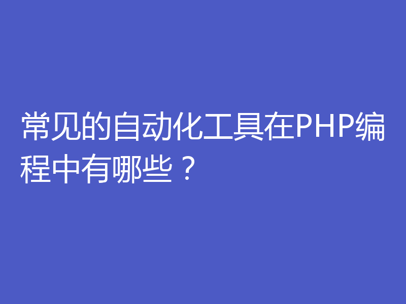 常见的自动化工具在PHP编程中有哪些？