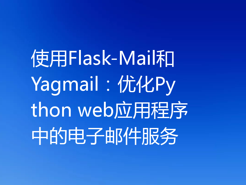 使用Flask-Mail和Yagmail：优化Python web应用程序中的电子邮件服务