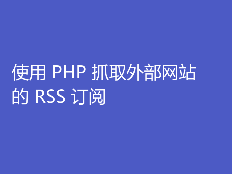 使用 PHP 抓取外部网站的 RSS 订阅