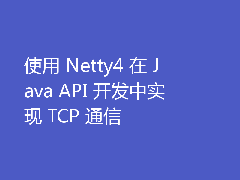 使用 Netty4 在 Java API 开发中实现 TCP 通信