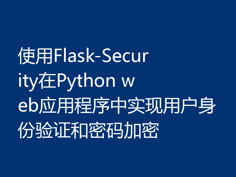 使用Flask-Security在Python web应用程序中实现用户身份验证和密码加密