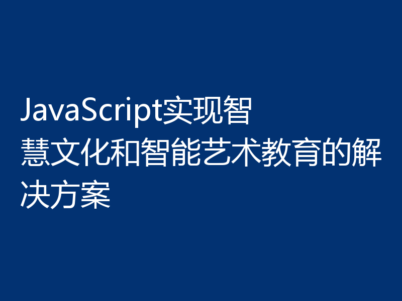 JavaScript实现智慧文化和智能艺术教育的解决方案