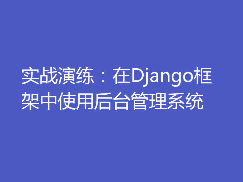 实战演练：在Django框架中使用后台管理系统