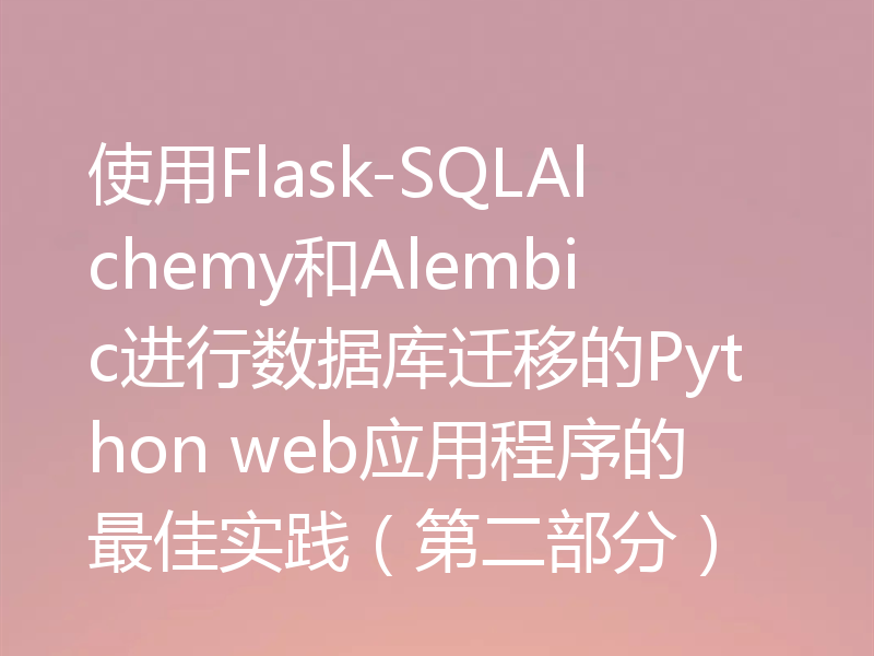 使用Flask-SQLAlchemy和Alembic进行数据库迁移的Python web应用程序的最佳实践（第二部分）