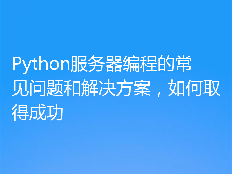 Python服务器编程的常见问题和解决方案，如何取得成功