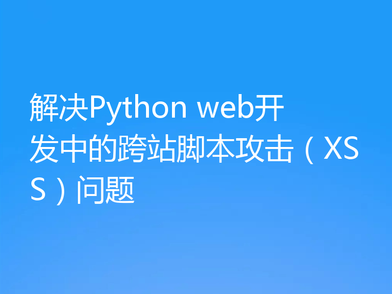 解决Python web开发中的跨站脚本攻击（XSS）问题