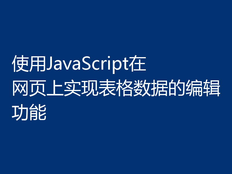 使用JavaScript在网页上实现表格数据的编辑功能