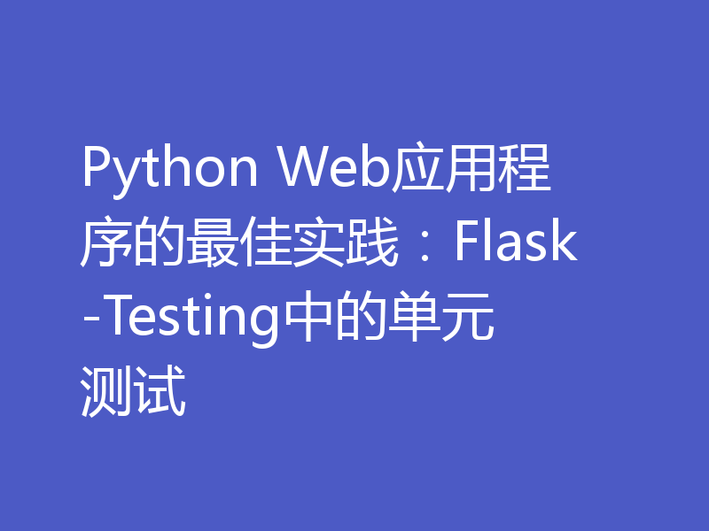 Python Web应用程序的最佳实践：Flask-Testing中的单元测试
