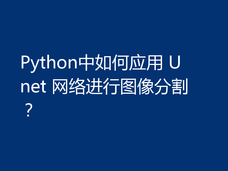 Python中如何应用 Unet 网络进行图像分割？