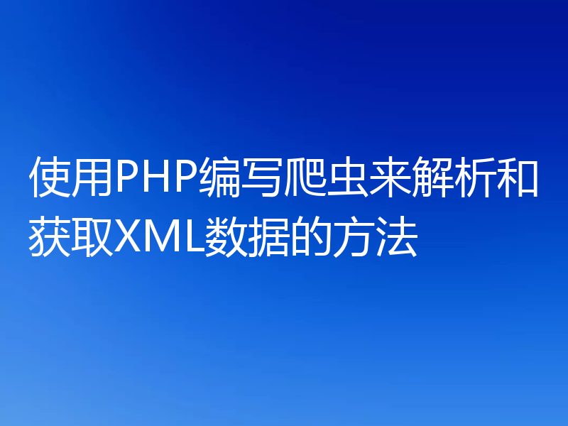 使用PHP编写爬虫来解析和获取XML数据的方法