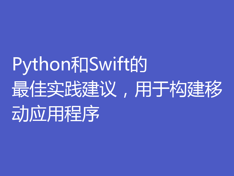 Python和Swift的最佳实践建议，用于构建移动应用程序