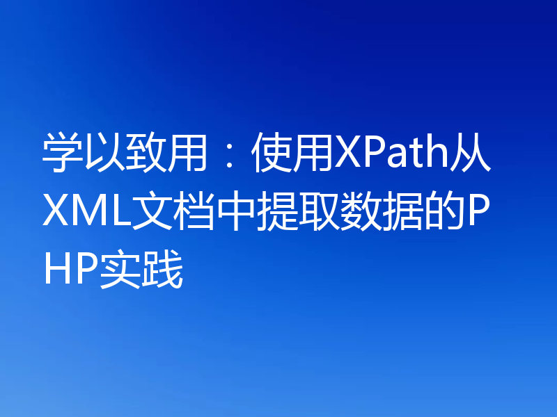 学以致用：使用XPath从XML文档中提取数据的PHP实践