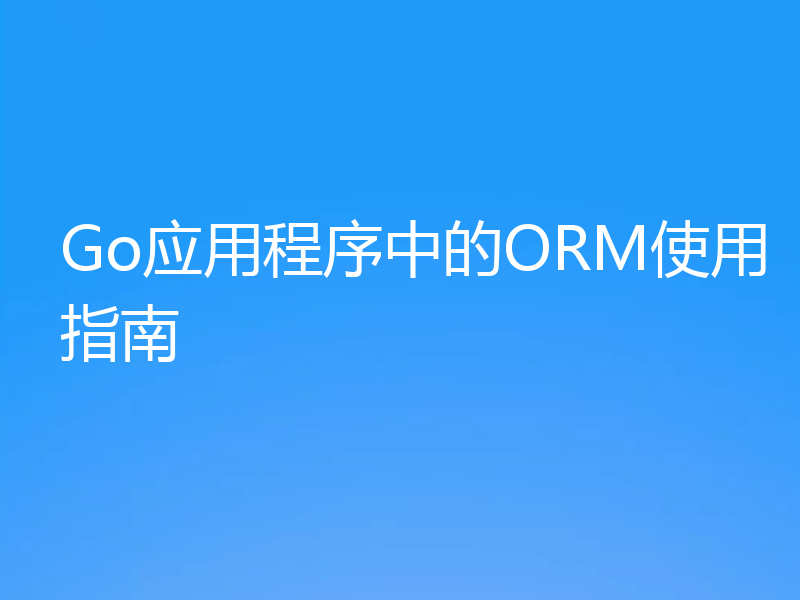 Go应用程序中的ORM使用指南