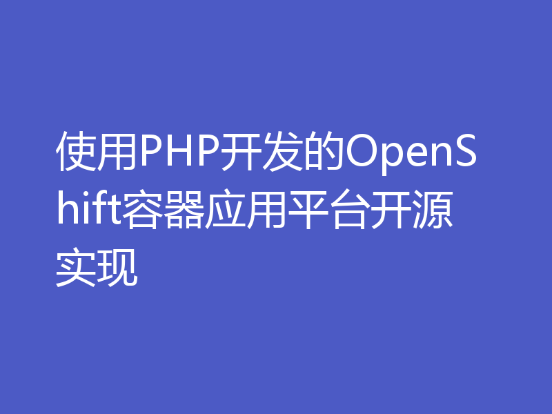 使用PHP开发的OpenShift容器应用平台开源实现