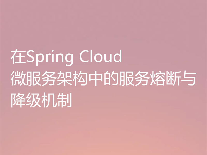 在Spring Cloud微服务架构中的服务熔断与降级机制