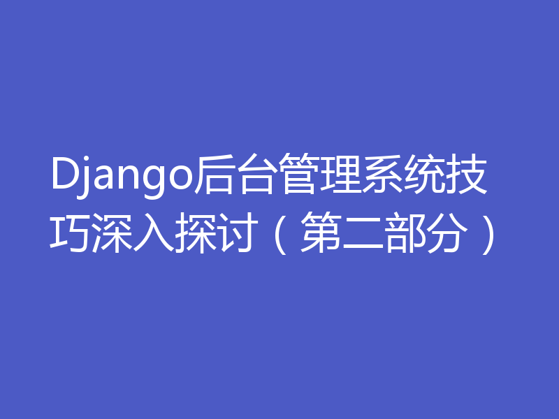Django后台管理系统技巧深入探讨（第二部分）