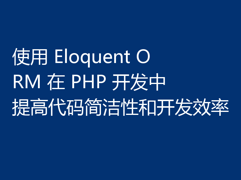 使用 Eloquent ORM 在 PHP 开发中提高代码简洁性和开发效率