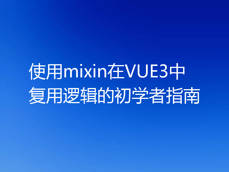 使用mixin在VUE3中复用逻辑的初学者指南
