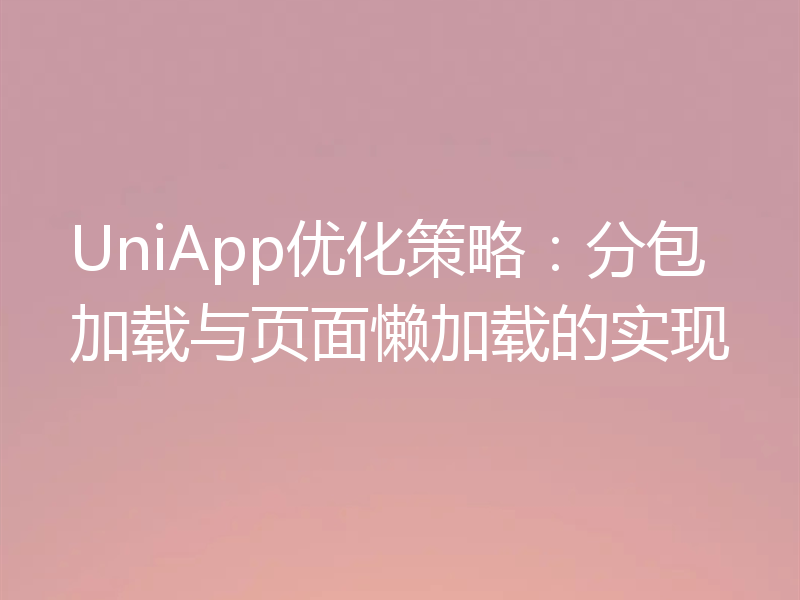 UniApp优化策略：分包加载与页面懒加载的实现