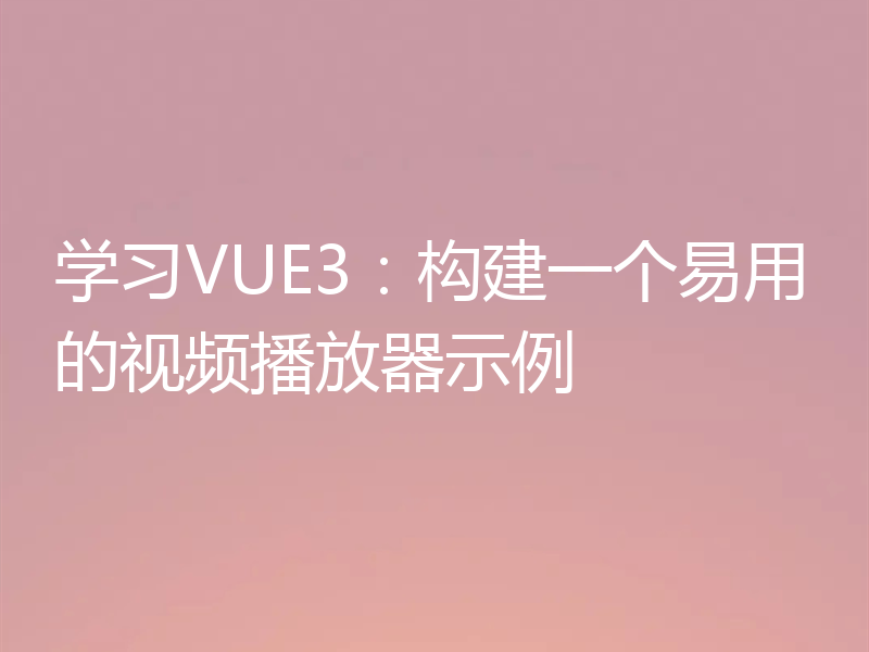 学习VUE3：构建一个易用的视频播放器示例